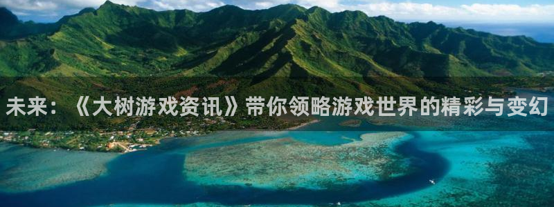 星欧娱乐测速：未来：《大树游戏资讯》带你领略游戏世界的精彩与
