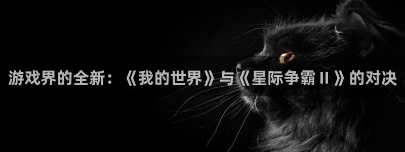 星欧娱乐平台登陆：游戏界的全新：《我的世界》与《星际争霸Ⅱ》