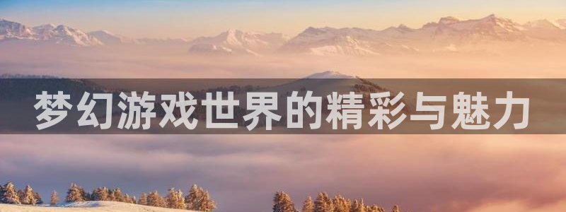 星欧娱乐官网登录：梦幻游戏世界的精彩与魅力