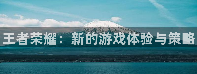 星欧娱乐Ii：王者荣耀：新的游戏体验与策略