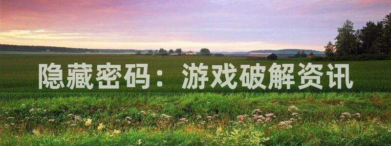 星欧娱乐注册开户：隐藏密码：游戏破解资讯