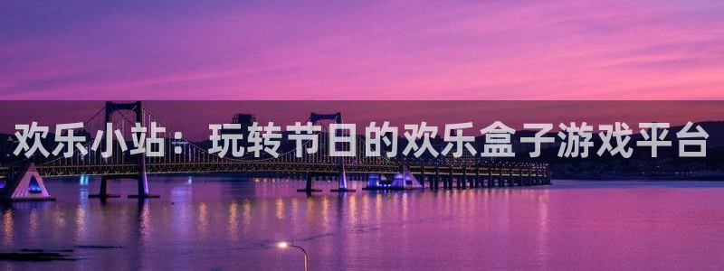 星欧娱乐开户测速：欢乐小站：玩转节日的欢乐盒子游戏平台