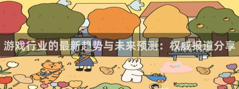 星欧娱乐登录地址：游戏行业的最新趋势与未来预测：权威报道分享