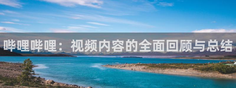 星欧娱乐什么意思：哔哩哔哩：视频内容的全面回顾与总结