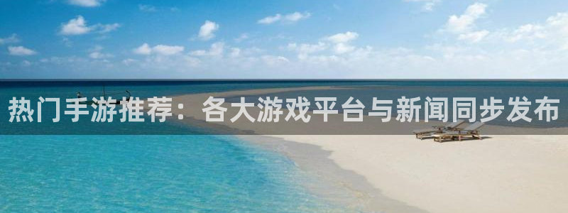 星欧娱乐平台官方网站：热门手游推荐：各大游戏平台与新闻同步发